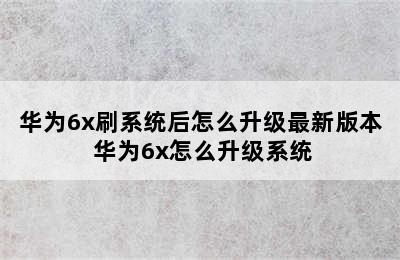 华为6x刷系统后怎么升级最新版本 华为6x怎么升级系统